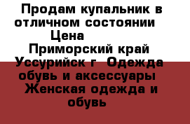 Продам купальник в отличном состоянии. › Цена ­ 5 000 - Приморский край, Уссурийск г. Одежда, обувь и аксессуары » Женская одежда и обувь   